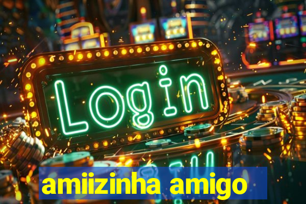 amiizinha amigo